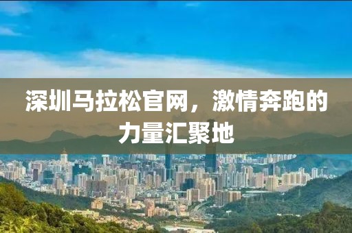 深圳马拉松官网，激情奔跑的力量汇聚地