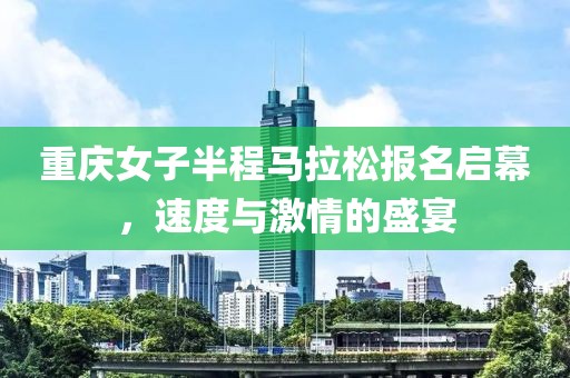 重庆女子半程马拉松报名启幕，速度与激情的盛宴