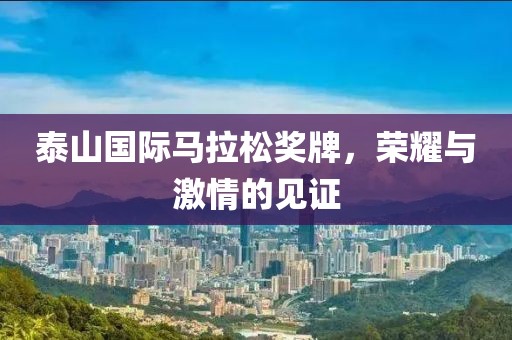 泰山国际马拉松奖牌，荣耀与激情的见证