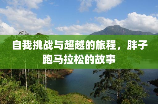 自我挑战与超越的旅程，胖子跑马拉松的故事