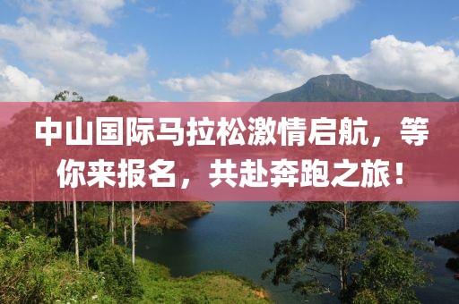 中山国际马拉松激情启航，等你来报名，共赴奔跑之旅！