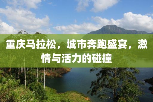 重庆马拉松，城市奔跑盛宴，激情与活力的碰撞