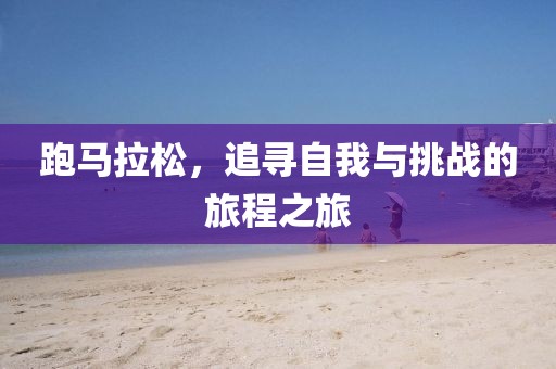 跑马拉松，追寻自我与挑战的旅程之旅