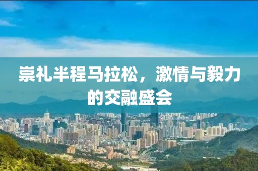 崇礼半程马拉松，激情与毅力的交融盛会