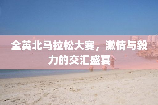 全英北马拉松大赛，激情与毅力的交汇盛宴