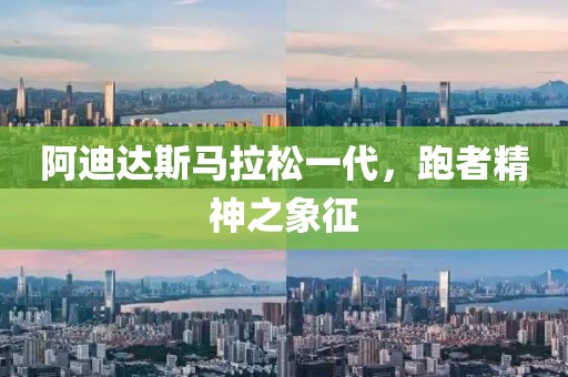 阿迪达斯马拉松一代，跑者精神之象征