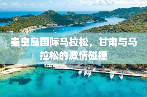 秦皇岛国际马拉松，甘肃与马拉松的激情碰撞