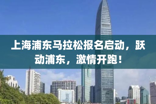 上海浦东马拉松报名启动，跃动浦东，激情开跑！