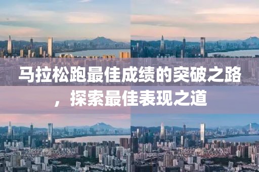马拉松跑最佳成绩的突破之路，探索最佳表现之道