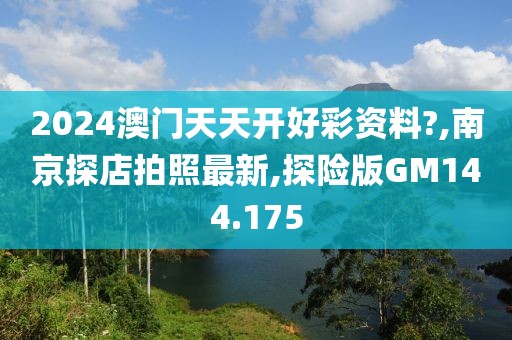 2024澳门天天开好彩资料?,南京探店拍照最新,探险版GM144.175
