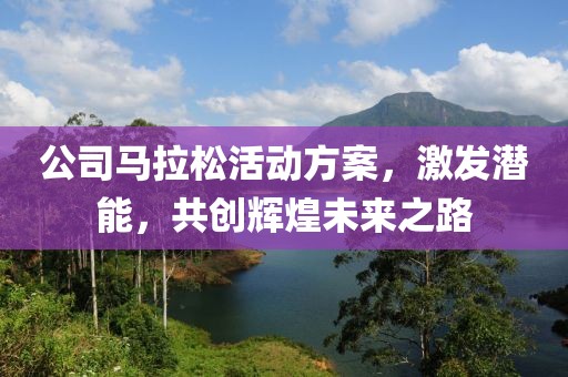 公司马拉松活动方案，激发潜能，共创辉煌未来之路
