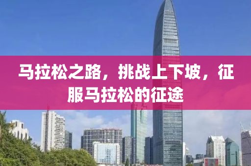 马拉松之路，挑战上下坡，征服马拉松的征途
