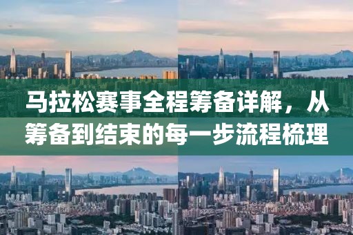 马拉松赛事全程筹备详解，从筹备到结束的每一步流程梳理