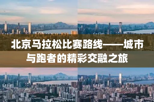 北京马拉松比赛路线——城市与跑者的精彩交融之旅