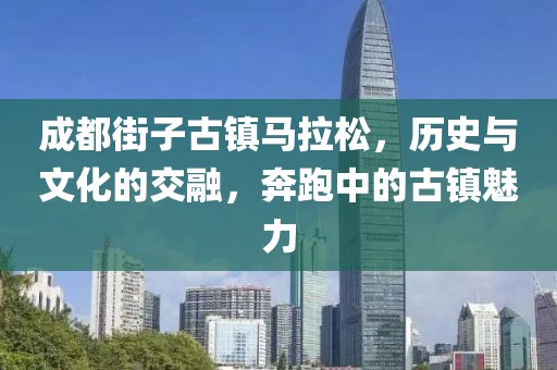 成都街子古镇马拉松，历史与文化的交融，奔跑中的古镇魅力