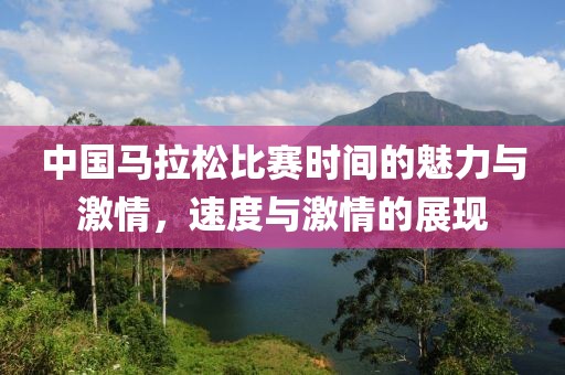 中国马拉松比赛时间的魅力与激情，速度与激情的展现