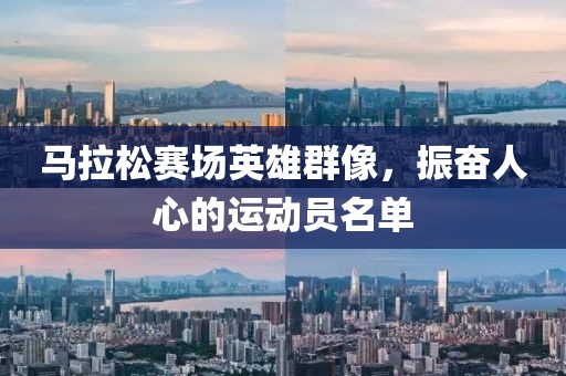 马拉松赛场英雄群像，振奋人心的运动员名单