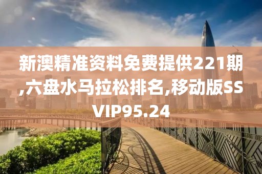 新澳精准资料免费提供221期,六盘水马拉松排名,移动版SSVIP95.24