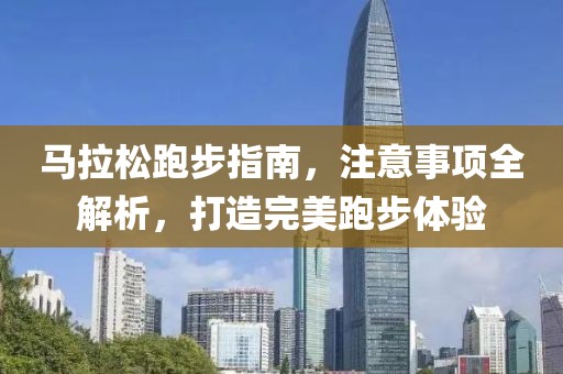 马拉松跑步指南，注意事项全解析，打造完美跑步体验