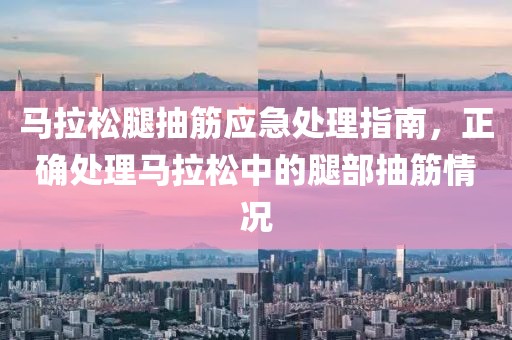 马拉松腿抽筋应急处理指南，正确处理马拉松中的腿部抽筋情况