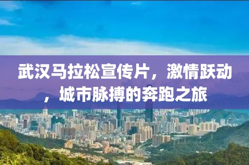 武汉马拉松宣传片，激情跃动，城市脉搏的奔跑之旅