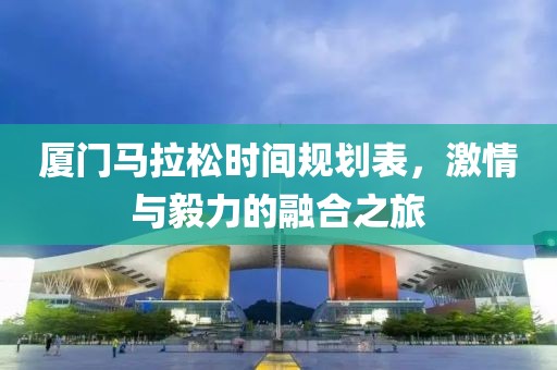 厦门马拉松时间规划表，激情与毅力的融合之旅
