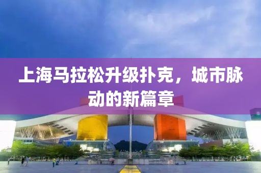 上海马拉松升级扑克，城市脉动的新篇章