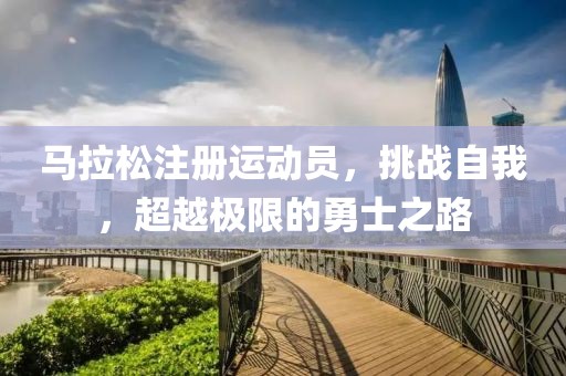 马拉松注册运动员，挑战自我，超越极限的勇士之路