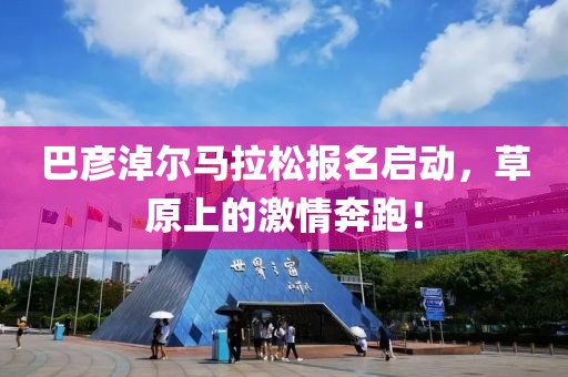 巴彦淖尔马拉松报名启动，草原上的激情奔跑！