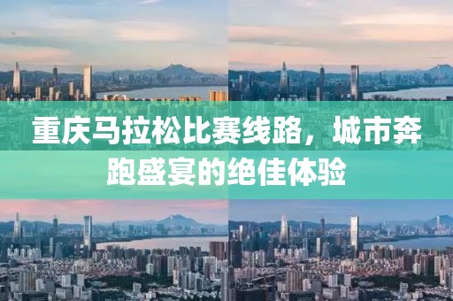 重庆马拉松比赛线路，城市奔跑盛宴的绝佳体验