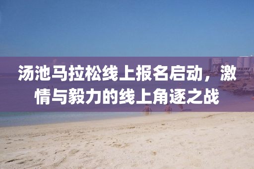 汤池马拉松线上报名启动，激情与毅力的线上角逐之战