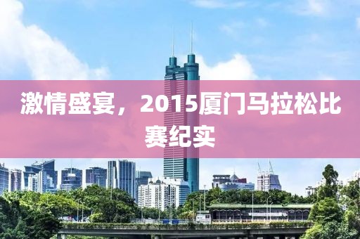 激情盛宴，2015厦门马拉松比赛纪实