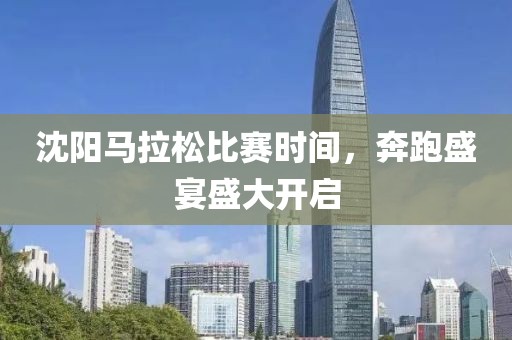 沈阳马拉松比赛时间，奔跑盛宴盛大开启