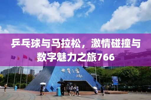 乒乓球与马拉松，激情碰撞与数字魅力之旅766