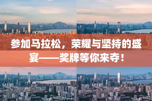 参加马拉松，荣耀与坚持的盛宴——奖牌等你来夺！