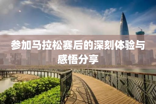 参加马拉松赛后的深刻体验与感悟分享