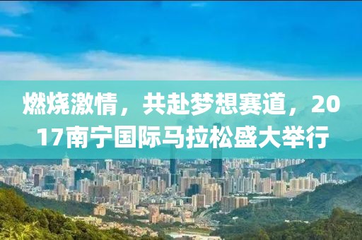 燃烧激情，共赴梦想赛道，2017南宁国际马拉松盛大举行