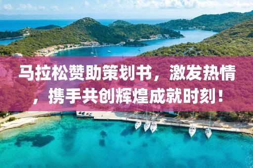 马拉松赞助策划书，激发热情，携手共创辉煌成就时刻！
