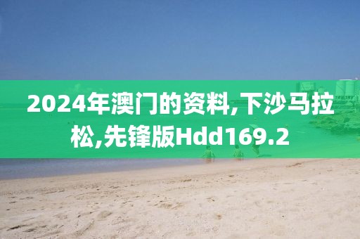 2024年澳门的资料,下沙马拉松,先锋版Hdd169.2