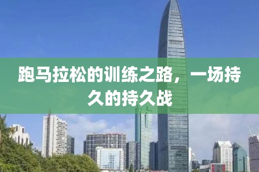 跑马拉松的训练之路，一场持久的持久战