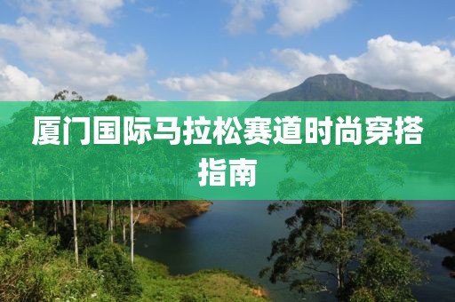 厦门国际马拉松赛道时尚穿搭指南