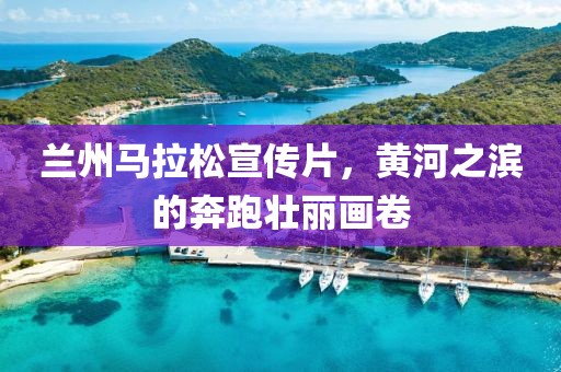 兰州马拉松宣传片，黄河之滨的奔跑壮丽画卷