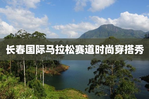 长春国际马拉松赛道时尚穿搭秀