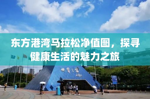 东方港湾马拉松净值图，探寻健康生活的魅力之旅