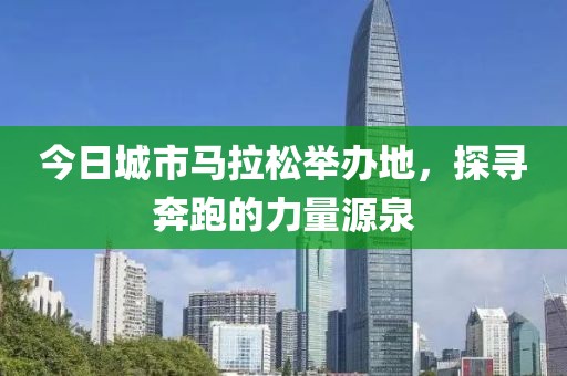 今日城市马拉松举办地，探寻奔跑的力量源泉