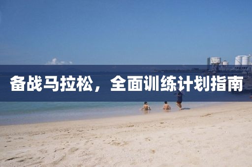 备战马拉松，全面训练计划指南