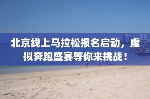 北京线上马拉松报名启动，虚拟奔跑盛宴等你来挑战！