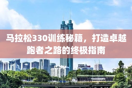 马拉松330训练秘籍，打造卓越跑者之路的终极指南