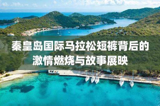 秦皇岛国际马拉松短裤背后的激情燃烧与故事展映