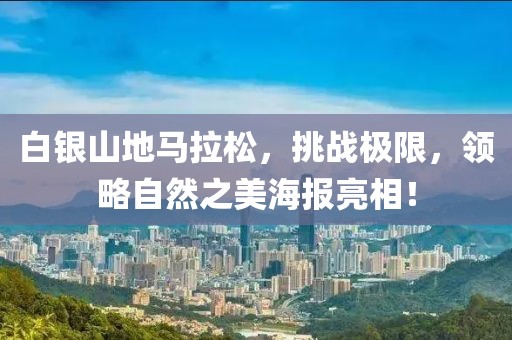 白银山地马拉松，挑战极限，领略自然之美海报亮相！